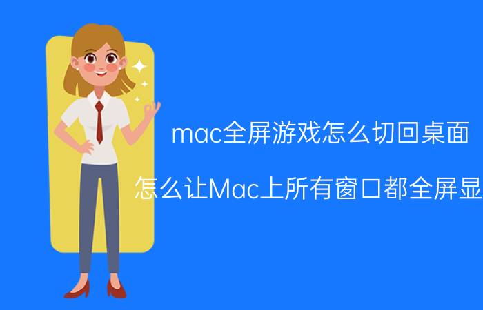 mac全屏游戏怎么切回桌面 怎么让Mac上所有窗口都全屏显示？